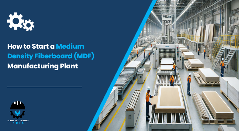 How to Start a Medium Density Fiberboard (MDF) Manufacturing Plant: Step by Step Process