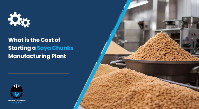 What is the Cost of Starting a Soya Chunks Manufacturing Plant