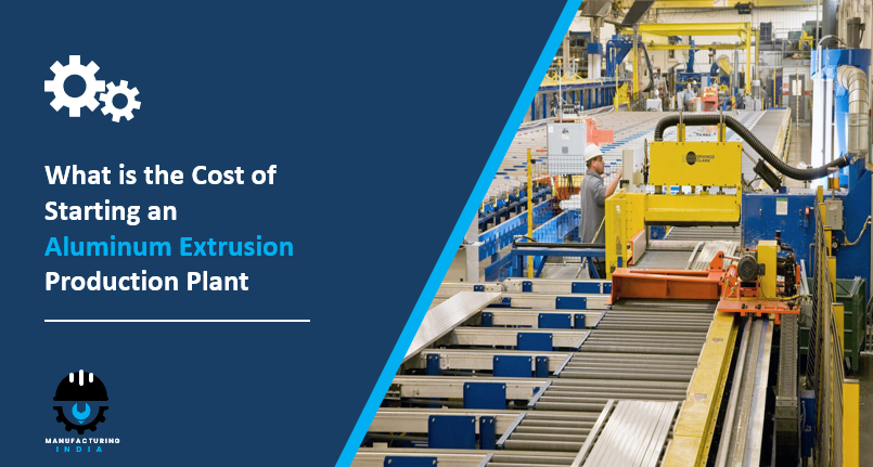 What is the Cost of Starting an Aluminum Extrusion Production Plant: Step-by-Step Process