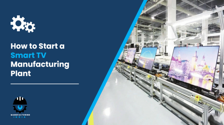 How to Start a Smart TV Manufacturing Plant: Step-by-Step Guide