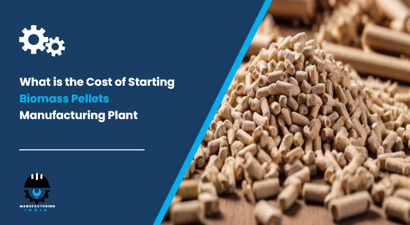 What is the Cost of Starting Biomass Pellets Manufacturing Plant Step by Step Process