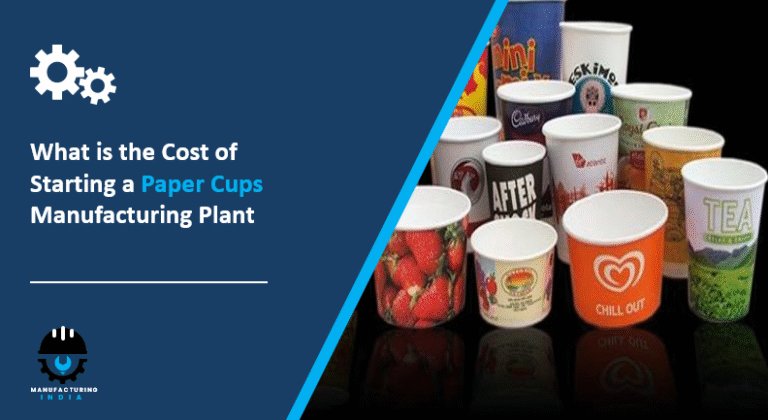 What is the Cost of Starting a Paper Cups Manufacturing Plant